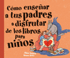 �COMO ENSE�AR A TUS PADRES A DISFRUTAR DE LOS LIBROS PARA NI�OS  /A/