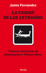 LA CIUDAD DE LOS EXTRAVIOS. VISIONES VENECIANAS D SHAKESPEARE Y T MANN