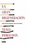 LA GRAN DEGENERACI�N. C�MO DECAEN LAS INSTITUCIONES Y MUEREN LAS ECONO